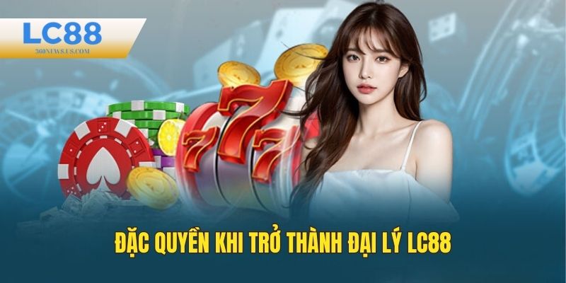 Đặc quyền khi trở thành đại lý LC88