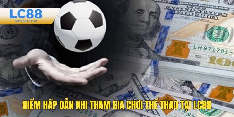 Điểm hấp dẫn khi chơi cá cược thể thao tại LC88