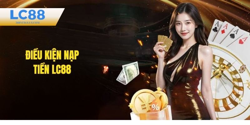 Điều kiện để nạp tiền LC88