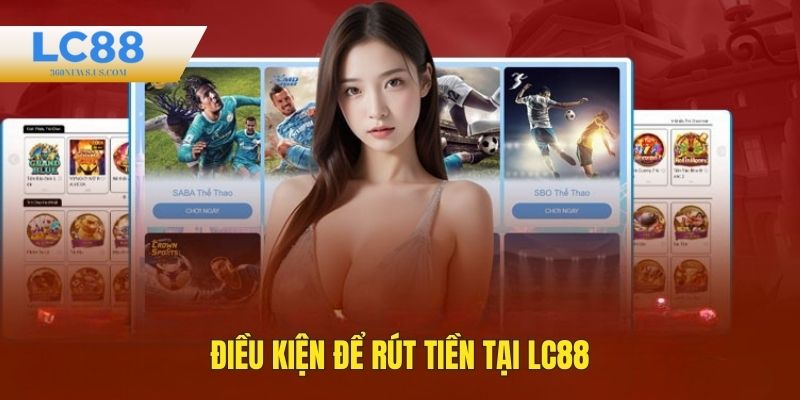 Điều kiện để rút tiền LC88 mà cược thủ cần biết