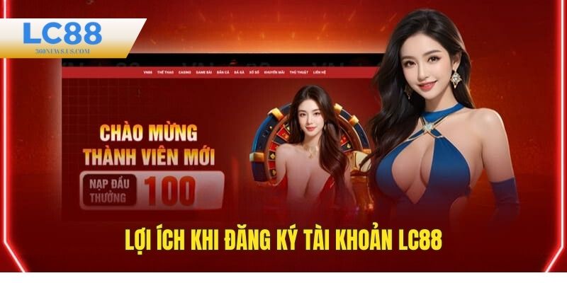 Lợi ích hấp dẫn khi đăng ký tài khoản chơi tại LC88