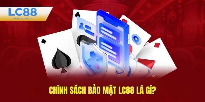 Thông tin cần biết về chính sách bảo mật tại LC88